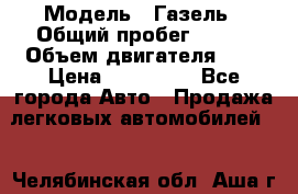  › Модель ­ Газель › Общий пробег ­ 150 › Объем двигателя ­ 3 › Цена ­ 200 000 - Все города Авто » Продажа легковых автомобилей   . Челябинская обл.,Аша г.